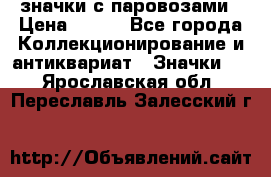 значки с паровозами › Цена ­ 250 - Все города Коллекционирование и антиквариат » Значки   . Ярославская обл.,Переславль-Залесский г.
